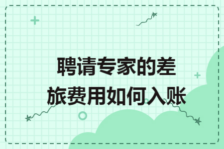 聘请专家的差旅费用如何入账