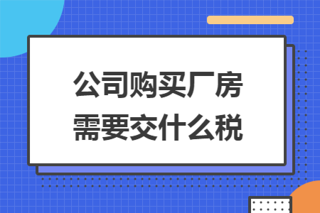 公司购买厂房需要交什么税