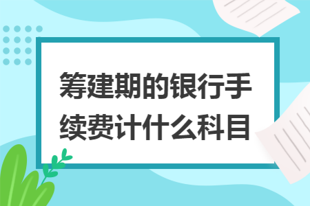 筹建期的银行手续费计什么科目