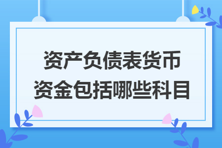 资产负债表货币资金包括哪些科目