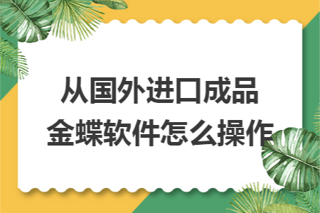 从国外进口成品金蝶软件怎么操作