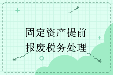 固定资产提前报废税务处理