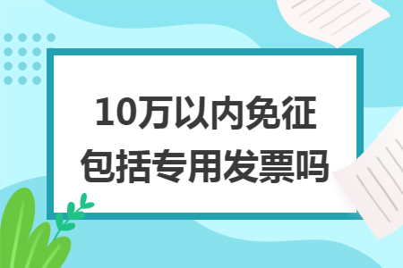 10万以内免征包括专用发票吗