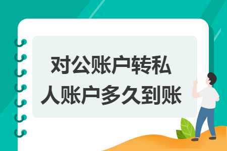 对公账户转私人账户多久到账 对公账户转私人账户多久到账