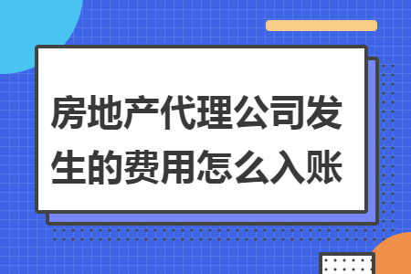 房地产代理公司发生的费用怎么入账