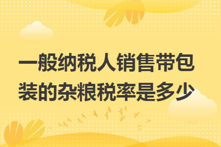一般纳税人销售带包装的杂粮税率是多少
