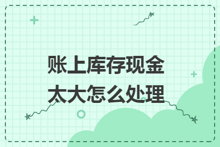 账上库存现金太大怎么处理
