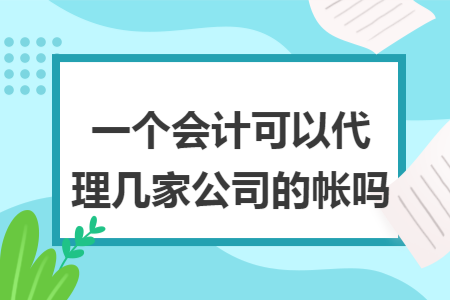 一个会计可以代理几家公司的帐吗