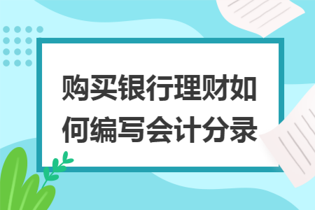 购买银行理财如何编写会计分录