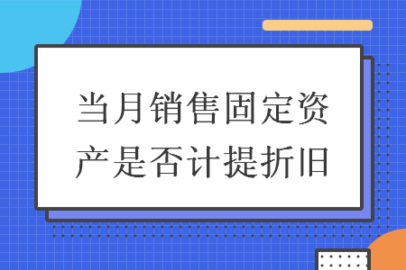 当月销售固定资产是否计提折旧