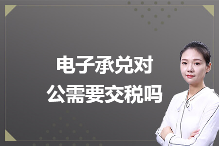 电子承兑对公需要交税吗