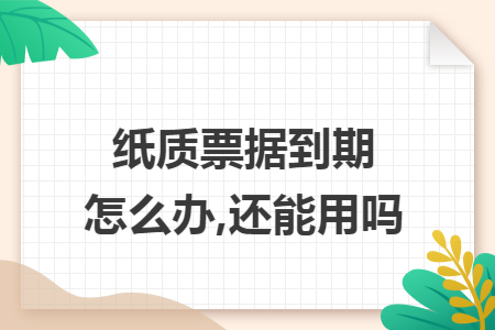 纸质票据到期怎么办,还能用吗