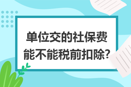 单位交的社保费能不能税前扣除?