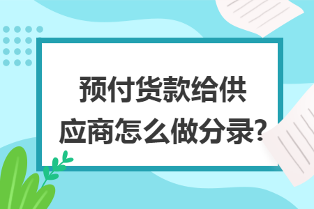 预付货款给供应商怎么做分录?