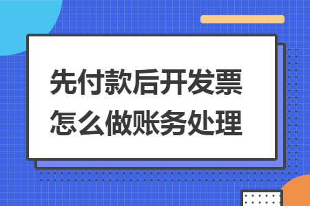 先付款后开发票怎么做账务处理