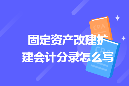 固定资产改建扩建会计分录怎么写