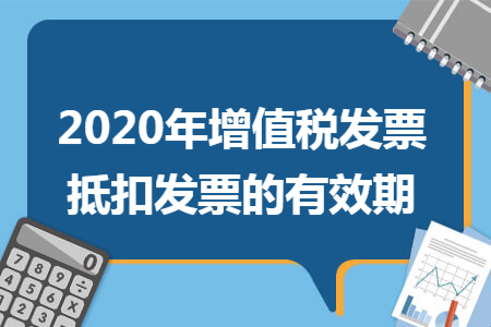 2020年增值税发票抵扣发票的有效期