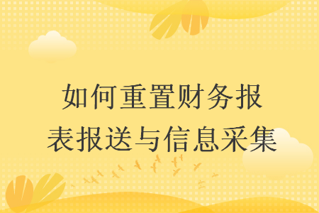 如何重置财务报表报送与信息采集