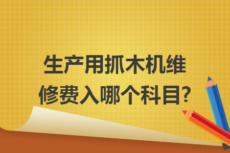 生产用抓木机维修费入哪个科目?