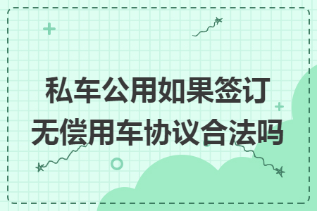 私车公用如果签订无偿用车协议合法吗 私车公用如果签订无偿用车协议合法吗