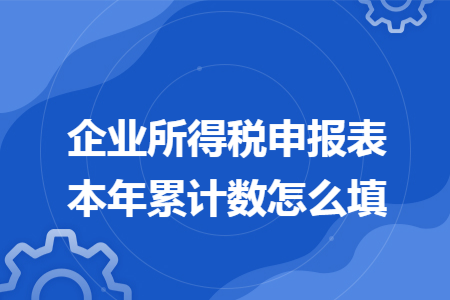 企业所得税申报表本年累计数怎么填