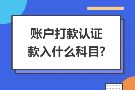 账户打款认证款入什么科目?