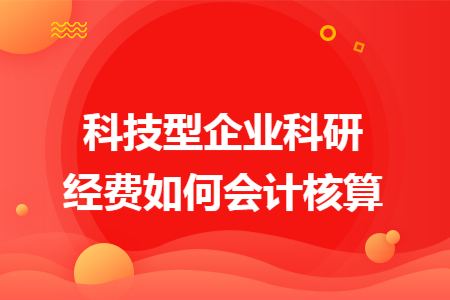 科技型企业科研经费如何会计核算