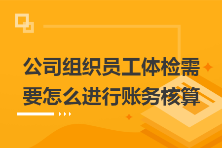 公司组织员工体检需要怎么进行账务核算