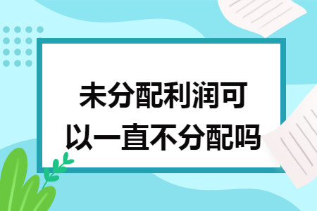未分配利润可以一直不分配吗