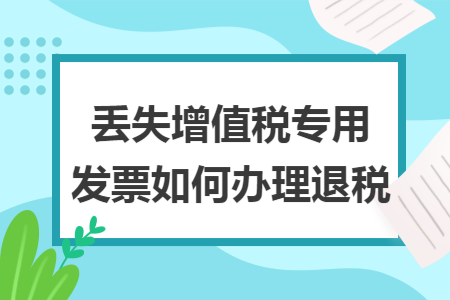 丢失增值税专用发票如何办理退税