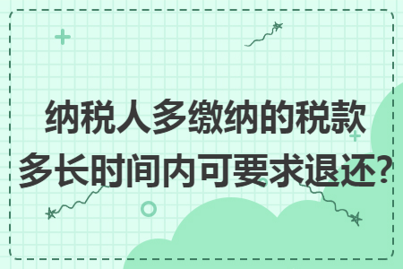 纳税人多缴纳的税款多长时间内可要求退还?