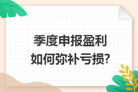 季度申报盈利如何弥补亏损?
