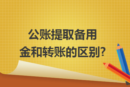 公账提取备用金和转账的区别?