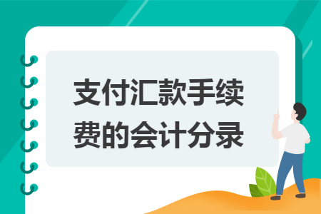 支付汇款手续费的会计分录 支付汇款手续费的会计分录