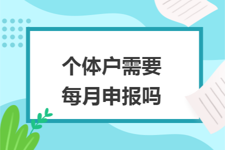 个体户需要每月申报吗