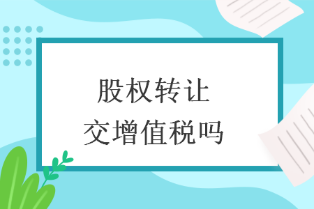 股权转让交增值税吗 股权转让交增值税吗