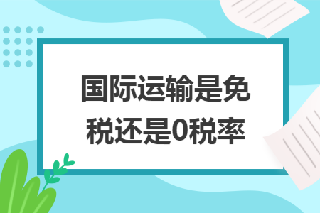 国际运输是免税还是0税率