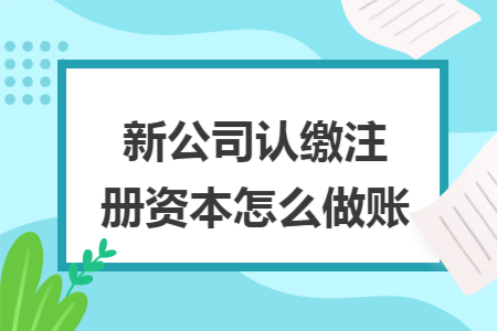 新公司认缴注册资本怎么做账