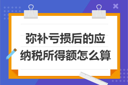 弥补亏损后的应纳税所得额怎么算