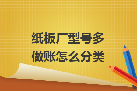 纸板厂型号多做账怎么分类