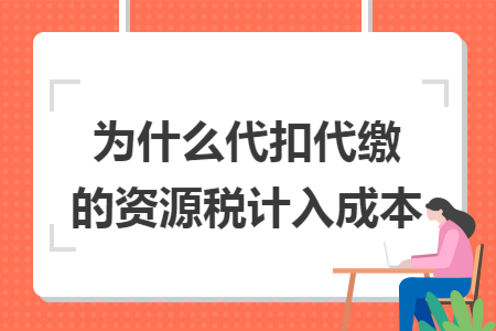 为什么代扣代缴的资源税计入成本
