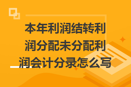 本年利润结转利润分配未分配利润会计分录怎么写 本年利润结转利润分配未分配利润会计分录怎么写