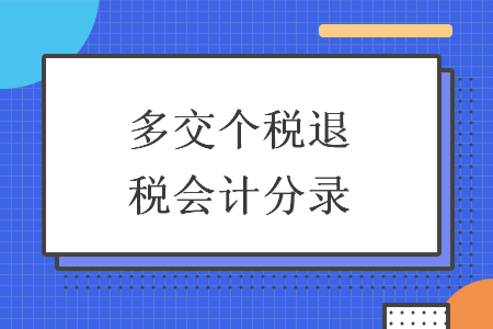 多交个税退税会计分录 多交个税退税会计分录