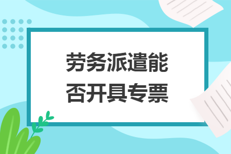 劳务派遣能否开具专票
