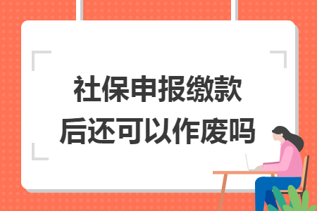社保申报缴款后还可以作废吗