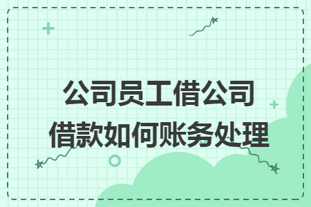 公司员工借公司借款如何账务处理