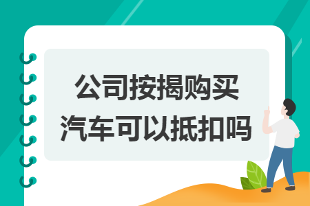 公司按揭购买汽车可以抵扣吗