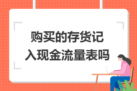 购买的存货记入现金流量表吗