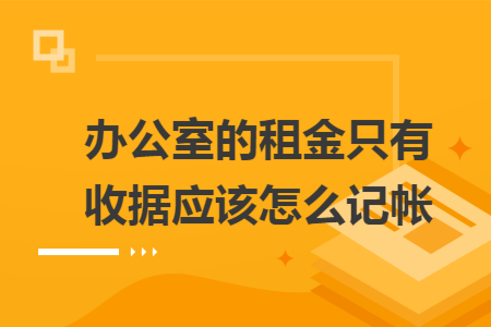 办公室的租金只有收据应该怎么记帐