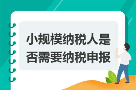 小规模纳税人是否需要纳税申报
